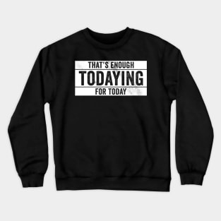 That's Enough Todaying For Today – Antisocial Quote Crewneck Sweatshirt